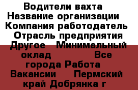 Водители вахта › Название организации ­ Компания-работодатель › Отрасль предприятия ­ Другое › Минимальный оклад ­ 50 000 - Все города Работа » Вакансии   . Пермский край,Добрянка г.